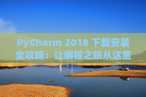 PyCharm 2018 下载安装全攻略：让编程之旅从这里开始